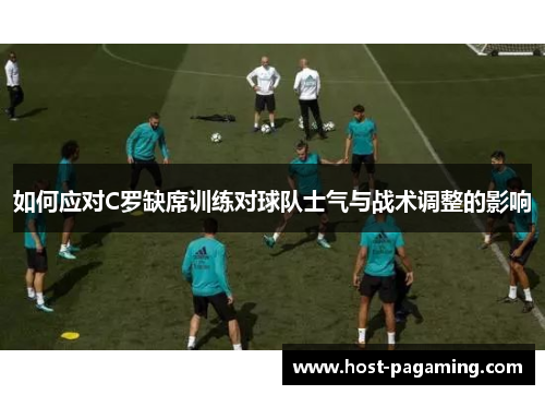 如何应对C罗缺席训练对球队士气与战术调整的影响