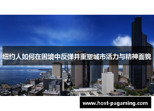 纽约人如何在困境中反弹并重塑城市活力与精神面貌