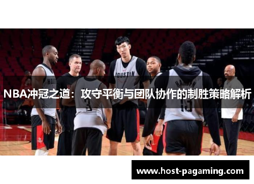 NBA冲冠之道:攻守平衡与团队协作的制胜策略解析 NBA冲冠之道:攻守平衡与团队协作的制胜策略解析