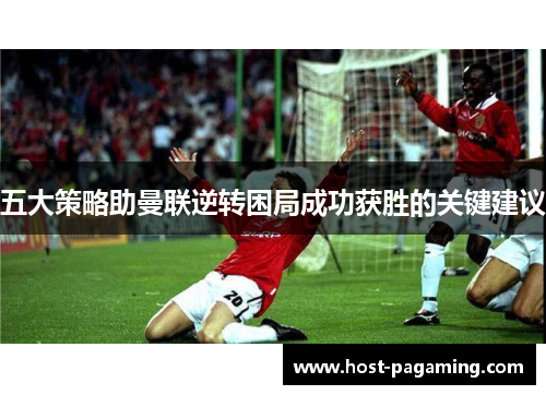 五大策略助曼联逆转困局成功获胜的关键建议 五大策略助曼联逆转困局成功获胜的关键建议