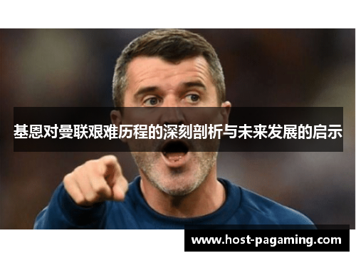 基恩对曼联艰难历程的深刻剖析与未来发展的启示