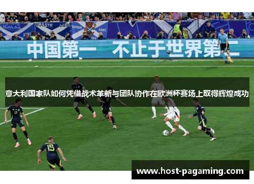 意大利国家队如何凭借战术革新与团队协作在欧洲杯赛场上取得辉煌成功 意大利国家队如何凭借战术革新与团队协作在欧洲杯赛场上取得辉煌成功