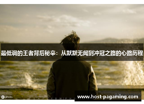 最低调的王者背后秘辛：从默默无闻到冲冠之路的心路历程