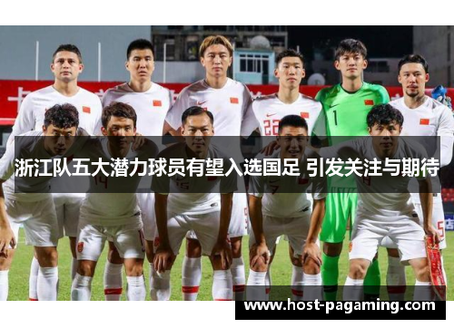 浙江队五大潜力球员有望入选国足 引发关注与期待 浙江队五大潜力球员有望入选国足 引发关注与期待