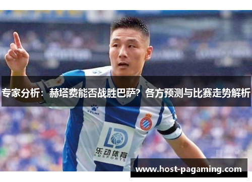 专家分析:赫塔费能否战胜巴萨?各方预测与比赛走势解析 专家分析:赫塔费能否战胜巴萨?各方预测与比赛走势解析