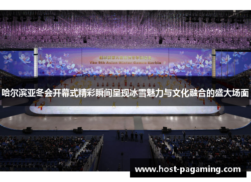 哈尔滨亚冬会开幕式精彩瞬间呈现冰雪魅力与文化融合的盛大场面 哈尔滨亚冬会开幕式精彩瞬间呈现冰雪魅力与文化融合的盛大场面