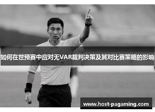 如何在世预赛中应对无VAR裁判决策及其对比赛策略的影响 如何在世预赛中应对无VAR裁判决策及其对比赛策略的影响