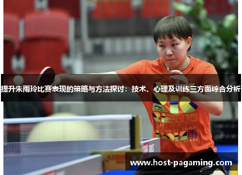 提升朱雨玲比赛表现的策略与方法探讨:技术、心理及训练三方面综合分析 提升朱雨玲比赛表现的策略与方法探讨:技术、心理及训练三方面综合分析