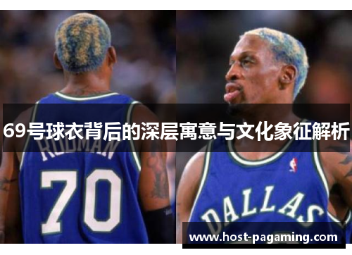 69号球衣背后的深层寓意与文化象征解析 69号球衣背后的深层寓意与文化象征解析