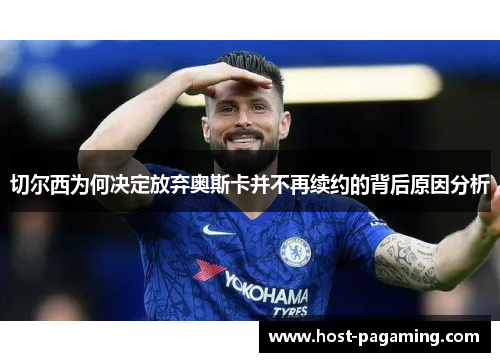 切尔西为何决定放弃奥斯卡并不再续约的背后原因分析 切尔西为何决定放弃奥斯卡并不再续约的背后原因分析