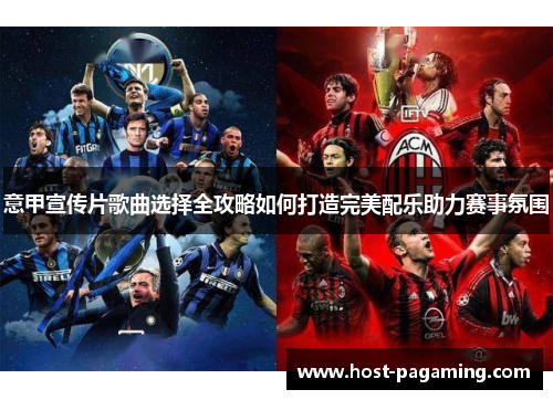 意甲宣传片歌曲选择全攻略如何打造完美配乐助力赛事氛围