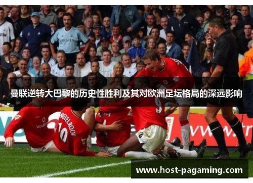 曼联逆转大巴黎的历史性胜利及其对欧洲足坛格局的深远影响 曼联逆转大巴黎的历史性胜利及其对欧洲足坛格局的深远影响