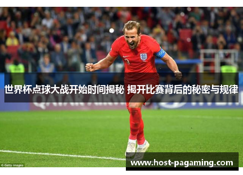 世界杯点球大战开始时间揭秘 揭开比赛背后的秘密与规律