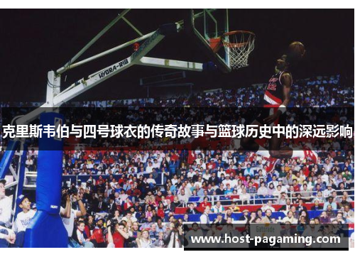 克里斯韦伯与四号球衣的传奇故事与篮球历史中的深远影响 克里斯韦伯与四号球衣的传奇故事与篮球历史中的深远影响