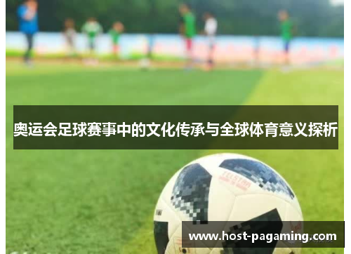 奥运会足球赛事中的文化传承与全球体育意义探析