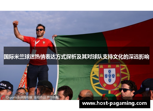 国际米兰球迷热情表达方式探析及其对球队支持文化的深远影响 国际米兰球迷热情表达方式探析及其对球队支持文化的深远影响