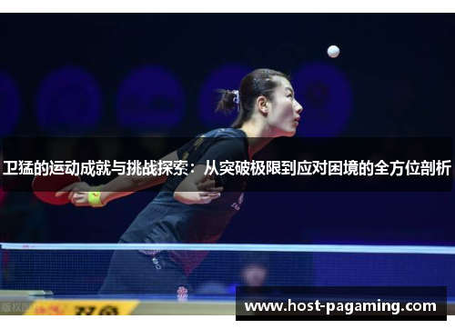 卫猛的运动成就与挑战探索：从突破极限到应对困境的全方位剖析