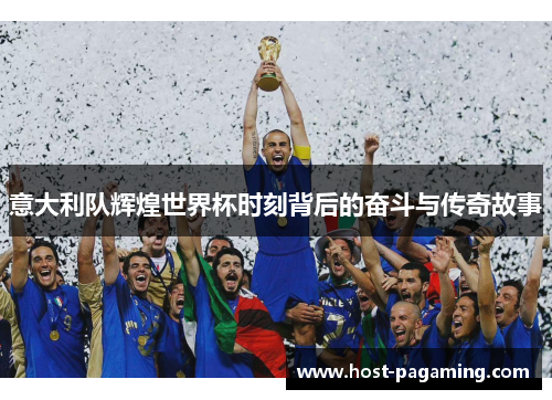 意大利队辉煌世界杯时刻背后的奋斗与传奇故事