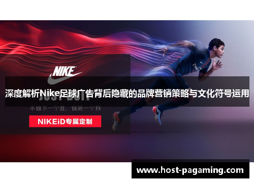 深度解析Nike足球广告背后隐藏的品牌营销策略与文化符号运用