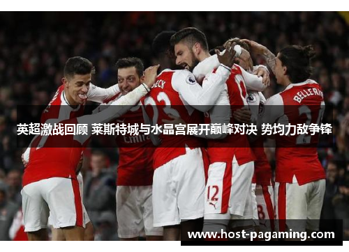 英超激战回顾 莱斯特城与水晶宫展开巅峰对决 势均力敌争锋