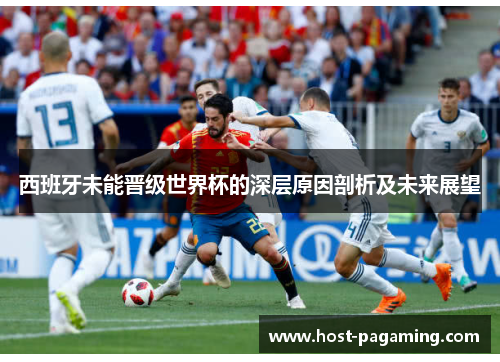 西班牙未能晋级世界杯的深层原因剖析及未来展望