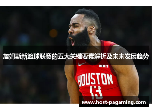 詹姆斯新篮球联赛的五大关键要素解析及未来发展趋势