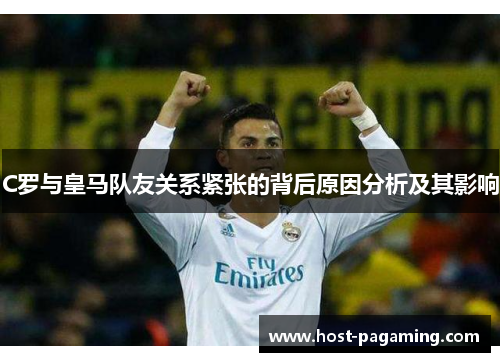 C罗与皇马队友关系紧张的背后原因分析及其影响