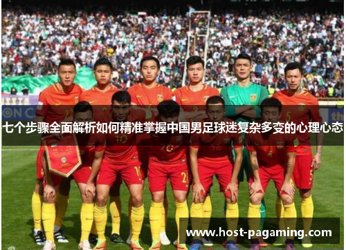 七个步骤全面解析如何精准掌握中国男足球迷复杂多变的心理心态