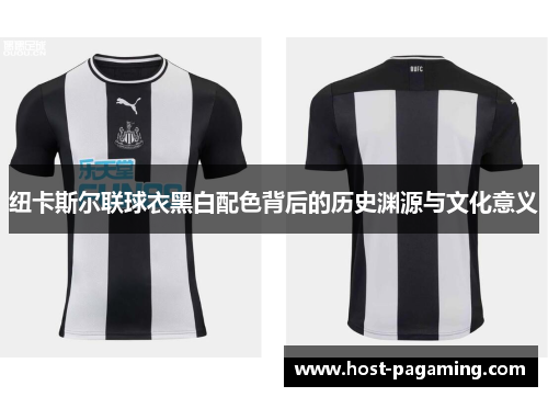 纽卡斯尔联球衣黑白配色背后的历史渊源与文化意义 纽卡斯尔联球衣黑白配色背后的历史渊源与文化意义