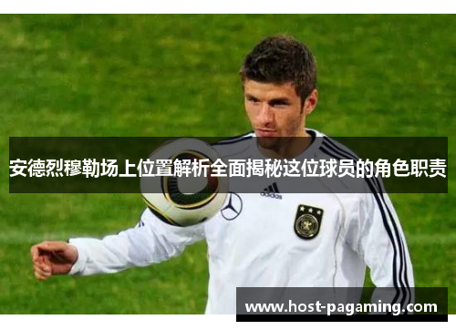 安德烈穆勒场上位置解析全面揭秘这位球员的角色职责