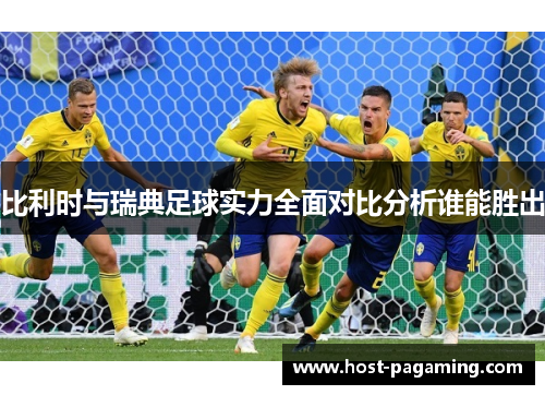 比利时与瑞典足球实力全面对比分析谁能胜出