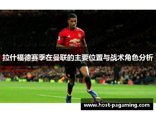 拉什福德赛季在曼联的主要位置与战术角色分析