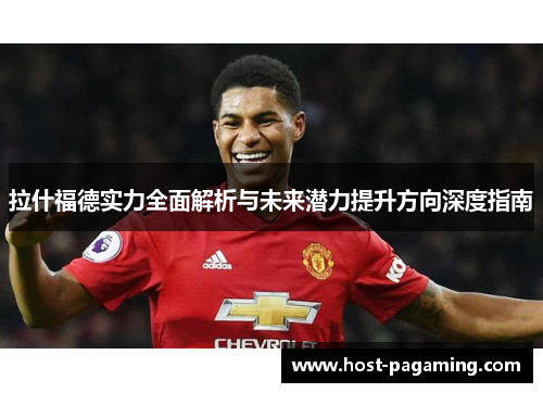 拉什福德实力全面解析与未来潜力提升方向深度指南 拉什福德实力全面解析与未来潜力提升方向深度指南