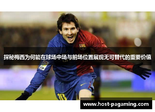 探秘梅西为何能在球场中场与前场位置展现无可替代的重要价值