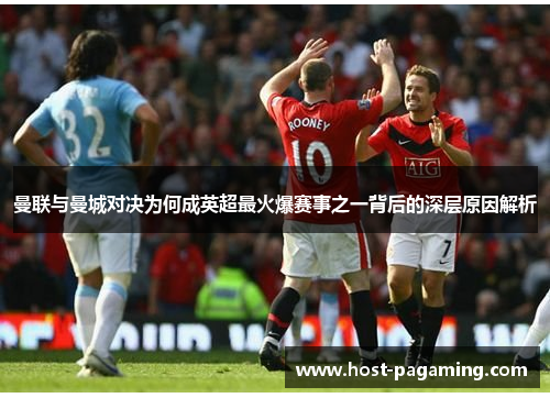 曼联与曼城对决为何成英超最火爆赛事之一背后的深层原因解析