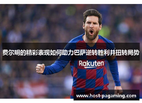 费尔明的精彩表现如何助力巴萨逆转胜利并扭转局势