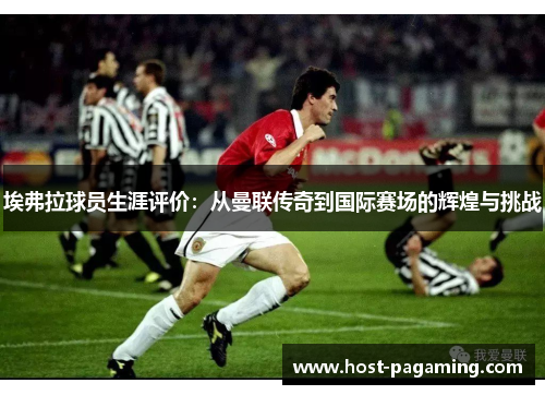 埃弗拉球员生涯评价：从曼联传奇到国际赛场的辉煌与挑战