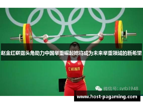 赵金红崭露头角助力中国举重崛起她将成为未来举重领域的新希望 赵金红崭露头角助力中国举重崛起她将成为未来举重领域的新希望