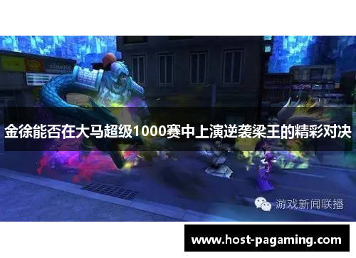 金徐能否在大马超级1000赛中上演逆袭梁王的精彩对决 金徐能否在大马超级1000赛中上演逆袭梁王的精彩对决