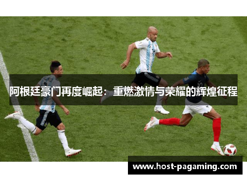 阿根廷豪门再度崛起:重燃激情与荣耀的辉煌征程 阿根廷豪门再度崛起:重燃激情与荣耀的辉煌征程