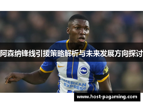 阿森纳锋线引援策略解析与未来发展方向探讨 阿森纳锋线引援策略解析与未来发展方向探讨