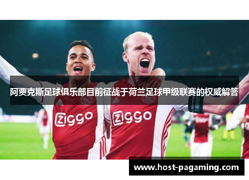 阿贾克斯足球俱乐部目前征战于荷兰足球甲级联赛的权威解答 阿贾克斯足球俱乐部目前征战于荷兰足球甲级联赛的权威解答