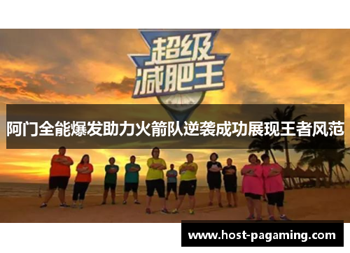 阿门全能爆发助力火箭队逆袭成功展现王者风范