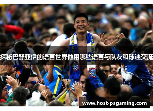 探秘巴舒亚伊的语言世界他用哪些语言与队友和球迷交流