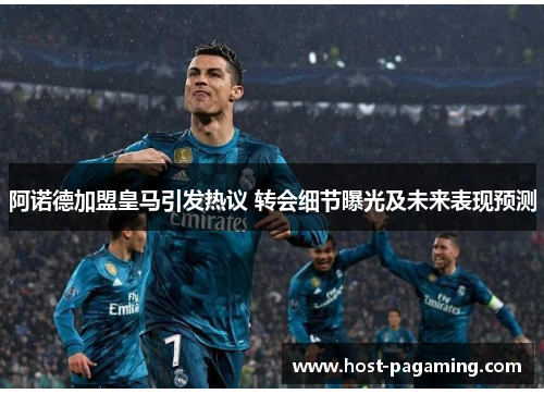阿诺德加盟皇马引发热议 转会细节曝光及未来表现预测 阿诺德加盟皇马引发热议 转会细节曝光及未来表现预测