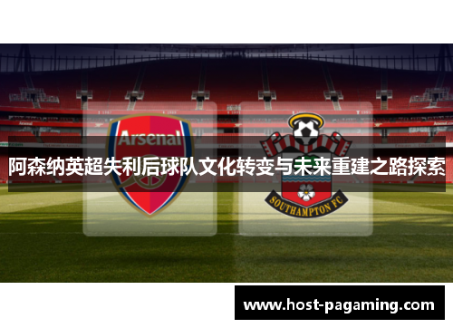 阿森纳英超失利后球队文化转变与未来重建之路探索 阿森纳英超失利后球队文化转变与未来重建之路探索