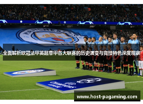 全面解析欧冠法甲英超意甲各大联赛的历史演变与竞技特色深度观察 全面解析欧冠法甲英超意甲各大联赛的历史演变与竞技特色深度观察