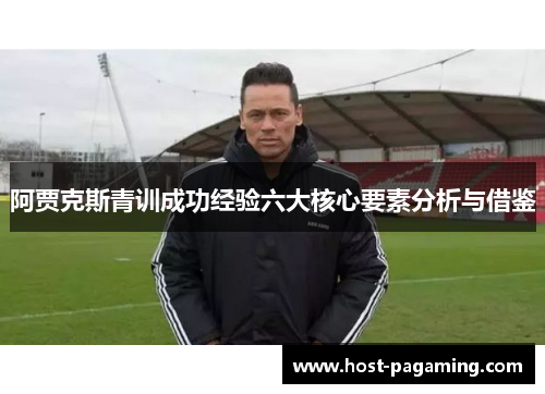 阿贾克斯青训成功经验六大核心要素分析与借鉴
