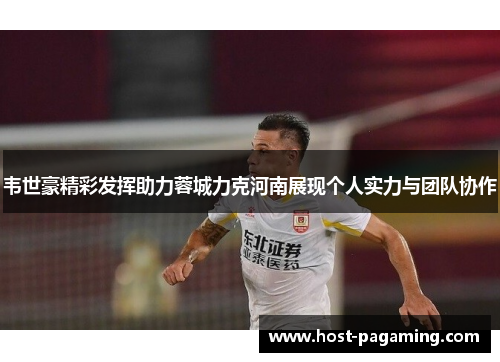 韦世豪精彩发挥助力蓉城力克河南展现个人实力与团队协作