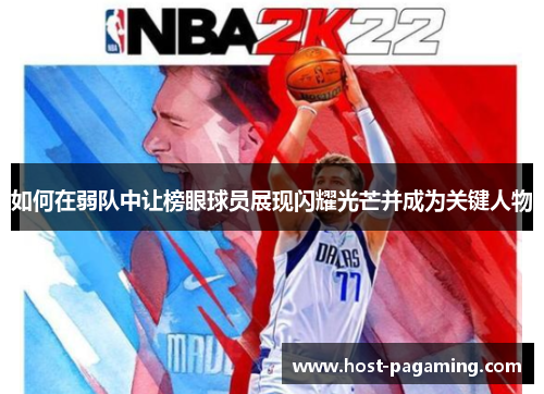 如何在弱队中让榜眼球员展现闪耀光芒并成为关键人物 如何在弱队中让榜眼球员展现闪耀光芒并成为关键人物